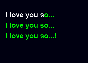 I love you so...
I love you so...

I love you so...!