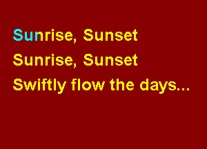 Sunrise, Sunset
Sunrise, Sunset

Swiftly flow the days...