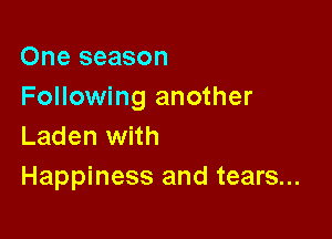 One season
Following another

Laden with
Happiness and tears...