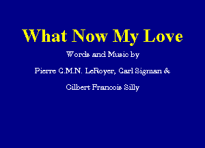 W'hat N 0w My Love

Words and Mumc by
Pierre C.M.N. LcRoycr, Carngmnnec

Gilbert Frmia lely