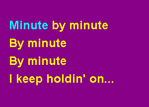 Minute by minute
By minute

By minute
I keep holdin' on...