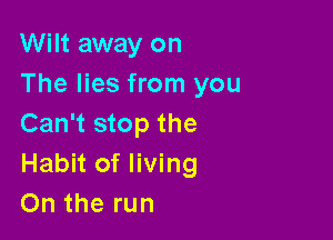 Wilt away on
The lies from you

Can't stop the
Habit of living
On the run