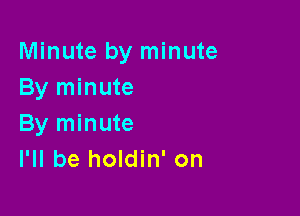 Minute by minute
By minute

By minute
I'll be holdin' on