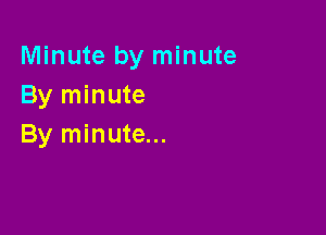 Minute by minute
By minute

By minute...