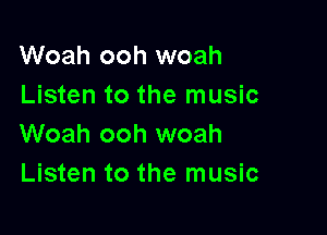 Woah ooh woah
Listen to the music

Woah ooh woah
Listen to the music