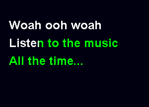 Woah ooh woah
Listen to the music

All the time...