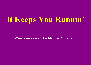 It Keeps You Runnin'

Words and music by Michael McDonald