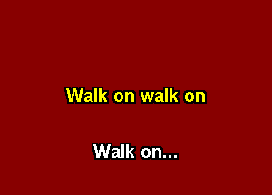Walk on walk on

Walk on...