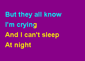 But they all know
I'm crying

And I can't sleep
At night