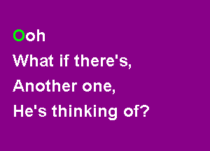 Ooh
What if there's,

Another one,
He's thinking of?