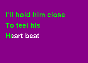 I'll hold him close
To feel his

Heart beat