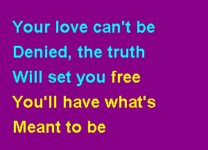 Your love can't be
Denied, the truth

Will set you free
You'll have what's
Meant to be