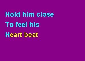 Hold him close
To feel his

Heart beat