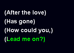 (After the love)
(Has gone)

(How could you,)
(Lead me on?)