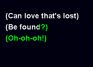 (Can love that's lost)
(Be found?)

(Oh-oh-oh!)