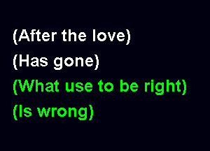 (After the love)
(Has gone)

(What use to be right)
(Is wrong)