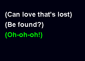 (Can love that's lost)
(Be found?)

(Oh-oh-oh!)