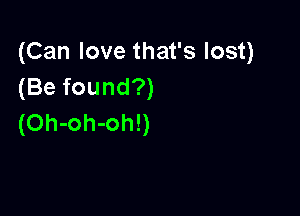 (Can love that's lost)
(Be found?)

(Oh-oh-oh!)