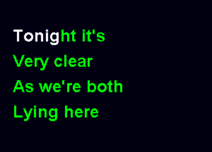 Tonight it's
Very clear

As we're both
Lying here