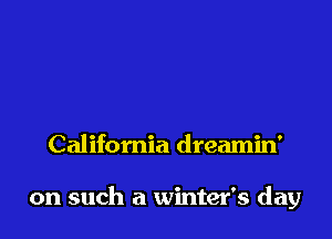 California dreamin'

on such a winter's day