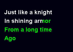 Just like a knight
In shining armor

From a long time
Ago