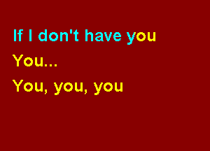 lfldonwhaveyou
You.

You,you,you