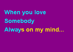 When you love
Somebody

Always on my mind...