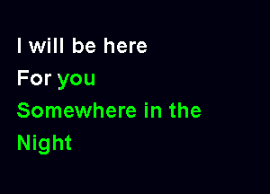 I will be here
Foryou

Somewhere in the
Night