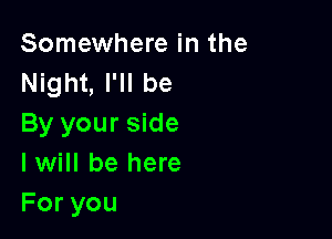 Somewhere in the
Night, I'll be

By your side
I will be here
Foryou