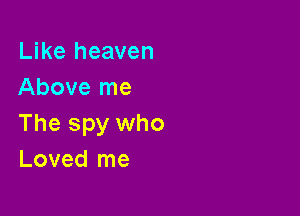 Like heaven
Above me

The spy who
Loved me