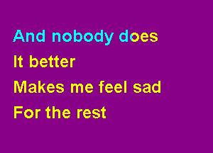 And nobody does
It better

Makes me feel sad
For the rest