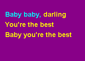 Baby baby, darling
You're the best

Baby you're the best