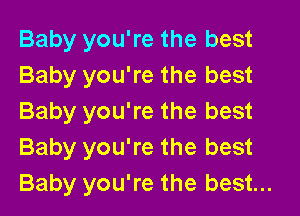 Baby you're the best
Baby you're the best
Baby you're the best
Baby you're the best
Baby you're the best...
