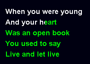 When you were young
And your heart

Was an open book
You used to say
Live and let live