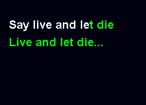 Say live and let die
Live and let die...