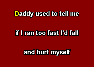 Daddy used to tell me

if I ran too fast I'd fall

and hurt myself