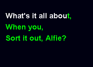 What's it all about,
When you,

Sort it out, Alfie?