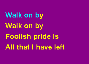 Walk on by
Walk on by

Foolish pride is
All that l have left
