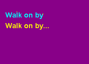 Waik on by
Walk on by...