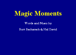 Magic NIoments

Worda and Muuc by
Burt Backwash (3 Hal David
