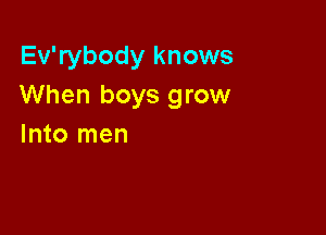 Ev'rybody knows
When boys grow

Into men