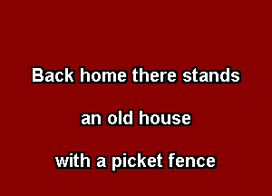 Back home there stands

an old house

with a picket fence
