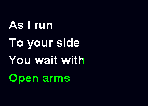 As I run
To your side

You wait with
Open arms