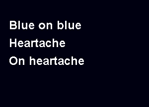 Blue on blue
Headache

On heartache