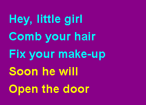 Hey, little girl
Comb your hair

Fix your make-up
Soon he will
Open the door