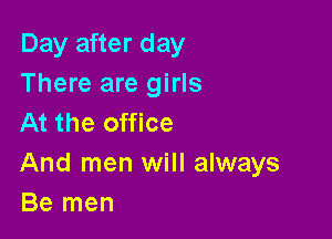 Day after day
There are girls

At the office

And men will always
Be men