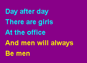 Day after day
There are girls

At the office

And men will always
Be men