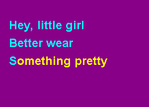 Hey, little girl
Better wear

Something pretty