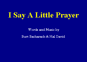 I Say A Little Prayer

Words and Mums by
Burt Bacharach 3w. Hal David