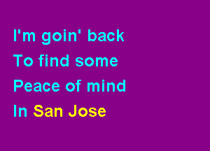 I'm goin' back
To find some

Peace of mind
In San Jose
